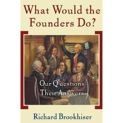 What Would the Founders Do? - by  Richard Brookhiser (Paperback)