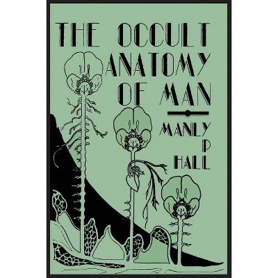 The Occult Anatomy of Man; To Which Is Added a Treatise on Occult Masonry - 6th Edition by  Manly P Hall (Paperback)