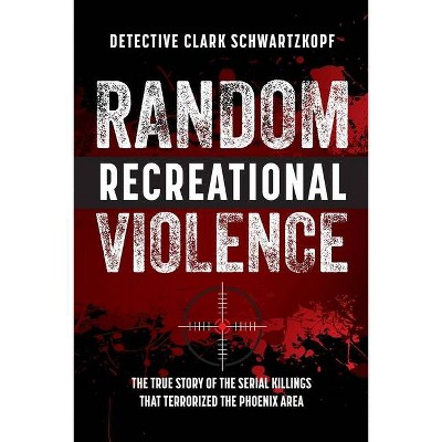 Random Recreational Violence - by  Detective Clark Schwartzkopf (Paperback)