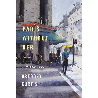 Paris Without Her - by  Gregory Curtis (Hardcover)