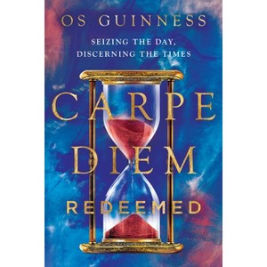 Carpe Diem Redeemed - by  Os Guinness (Paperback) - 1 of 1