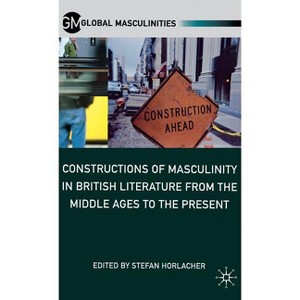 Constructions of Masculinity in British Literature from the Middle Ages to the Present - (Global Masculinities) by  S Horlacher (Hardcover) - 1 of 1