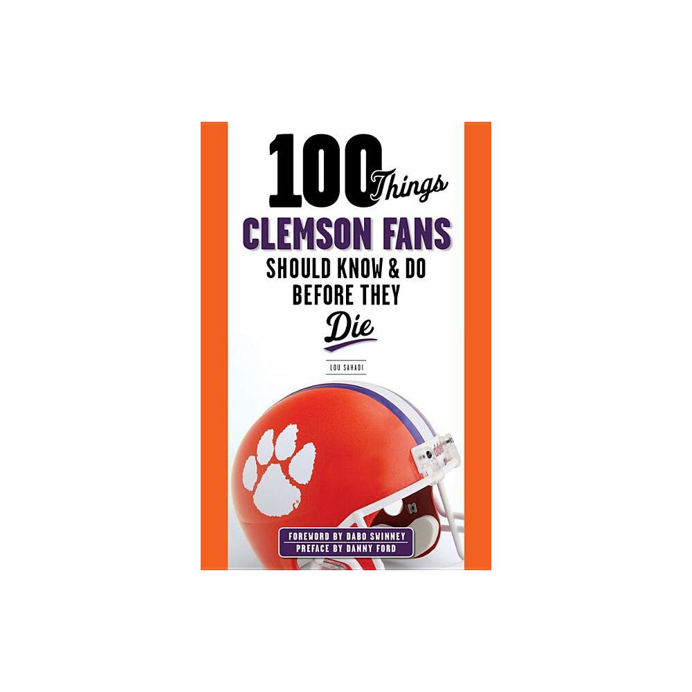 100 Things Clemson Fans Should Know & Do Before They Die - (100 Things...Fans Should Know) by Lou Sahadi (Paperback)