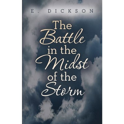 The Battle in the Midst of the Storm - by  E Dickson (Paperback)