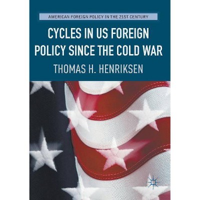 Cycles in Us Foreign Policy Since the Cold War - (American Foreign Policy in the 21st Century) by  Thomas H Henriksen (Paperback)