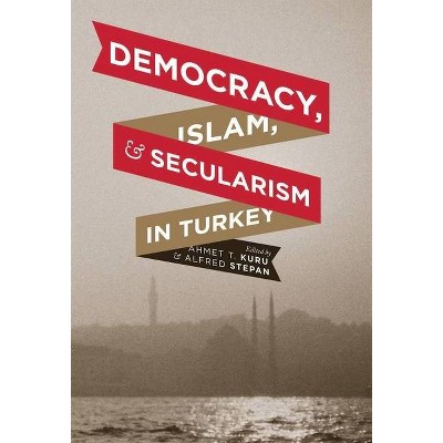 Democracy, Islam, and Secularism in Turkey - (Religion, Culture, and Public Life) by  Ahmet Kuru & Alfred Stepan (Paperback)