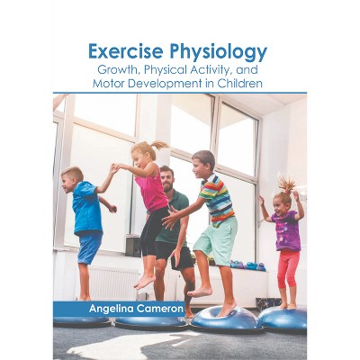 Exercise Physiology: Growth, Physical Activity, and Motor Development in Children - by  Angelina Cameron (Hardcover)