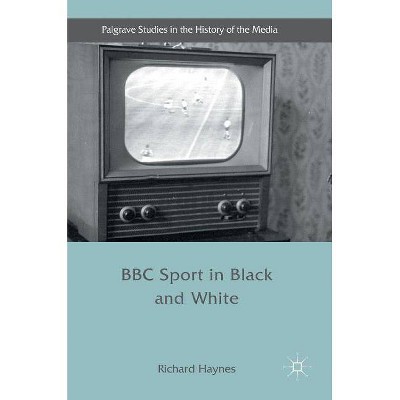 BBC Sport in Black and White - (Palgrave Studies in the History of the Media) by  Richard Haynes (Hardcover)