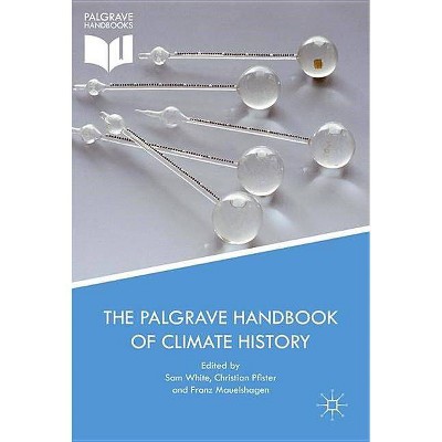 The Palgrave Handbook of Climate History - by  Sam White & Christian Pfister & Franz Mauelshagen (Hardcover)