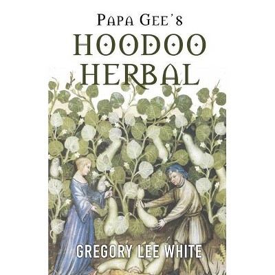 Papa Gee's Hoodoo Herbal - by  Gregory Lee White (Paperback)