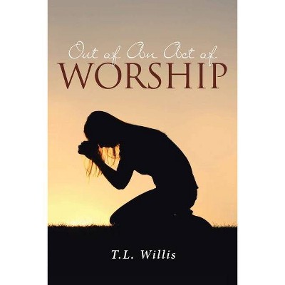 Out of An Act of Worship - by  T L Willis (Paperback)