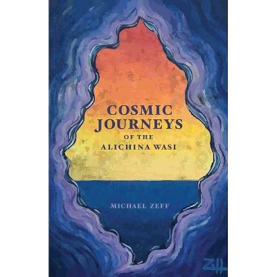 Cosmic Journeys of the Alichina Wasi - by  Michael Zeff (Paperback)