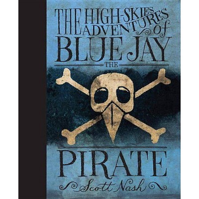 The High Skies Adventures of Blue Jay the Pirate - by  Scott Nash (Hardcover)