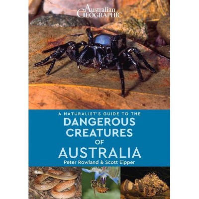 A Naturalist's Guide to the Dangerous Creatures of Australia - by  Peter Rowland & Scott Eipper (Paperback)