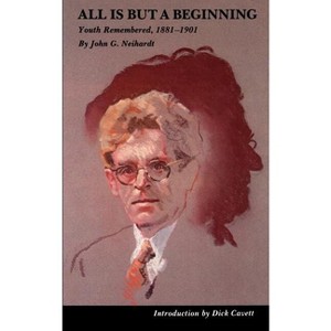 All Is But a Beginning - by  John G Neihardt (Paperback) - 1 of 1