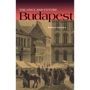 The Once and Future Budapest - (Niu Slavic, East European, and Eurasian Studies) by  Robert Nemes (Hardcover) - 1 of 1