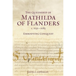 The Queenship of Mathilda of Flanders, C. 1031-1083 - by  Laura L Gathagan (Hardcover) - 1 of 1