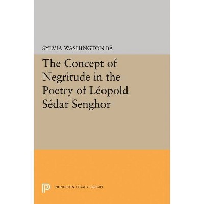 The Concept of Negritude in the Poetry of Leopold Sedar Senghor - (Princeton Legacy Library) by  Sylvia Washington Ba (Paperback)