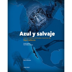 Azul Y Salvaje: Los Increíbles Animales Marinos de Baja California - by  Yuri V Albores Barajas & Cecilia Soldatini (Hardcover) - 1 of 1