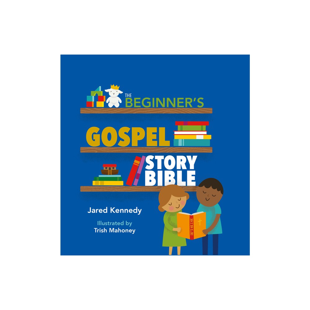 The Beginner's Gospel Story Bible - by Jared Kennedy (Hardcover)