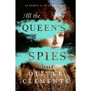 All the Queen's Spies - (An Agents of the Crown Novel) by Oliver Clements - 1 of 1