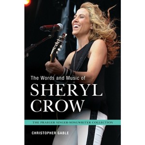 The Words and Music of Sheryl Crow - (Praeger Singer-Songwriter Collection) by  Christopher Gable (Hardcover) - 1 of 1