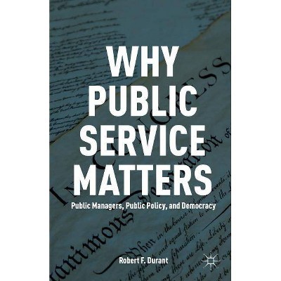 Why Public Service Matters - by  R Durant (Paperback)