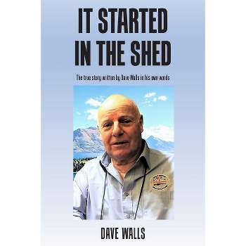 It Started in the Shed - by Dave Walls