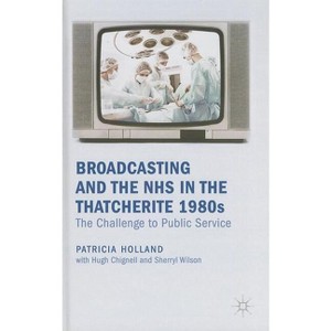 Broadcasting and the NHS in the Thatcherite 1980s - by  Patricia Holland (Hardcover) - 1 of 1