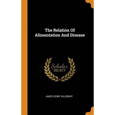 The Relation Of Alimentation And Disease - by  James Henry Salisbury (Hardcover)