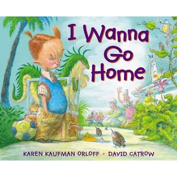 I Wanna Go Home - by  Karen Kaufman Orloff (Hardcover)