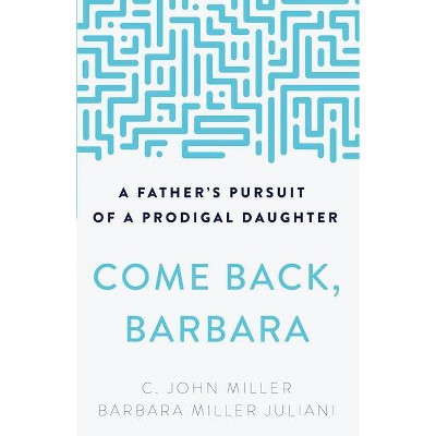 Come Back, Barbara: A Father's Pursuit of a Prodigal Daughter - 3rd Edition by  C John Miller & Barbara Miller Juliani (Paperback)