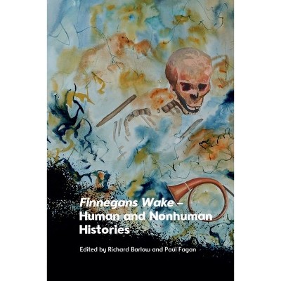 Finnegans Wake - Human and Nonhuman Histories - by  Richard Barlow & Paul Fagan (Hardcover)