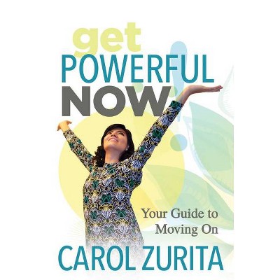 Get Powerful Now - by  Carol Zurita (Paperback)