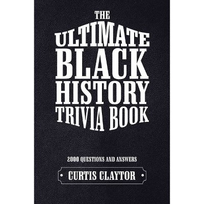 The Ultimate Black History Trivia Book - by  Curtis Claytor (Paperback)