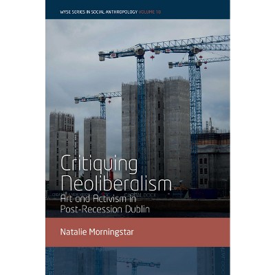 Critiquing Neoliberalism - (Wyse Social Anthropology) by  Natalie Morningstar (Hardcover)