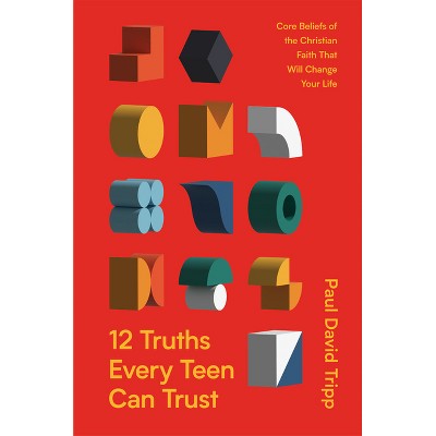 12 Truths Every Teen Can Trust - by  Paul David Tripp (Hardcover)