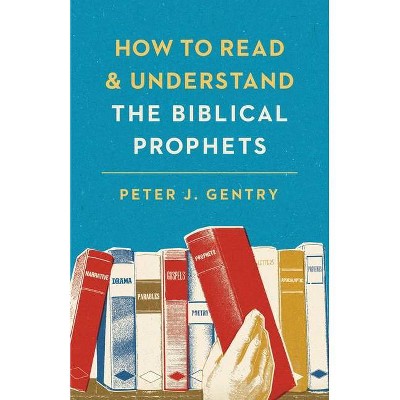 How to Read and Understand the Biblical Prophets - by  Peter J Gentry (Paperback)