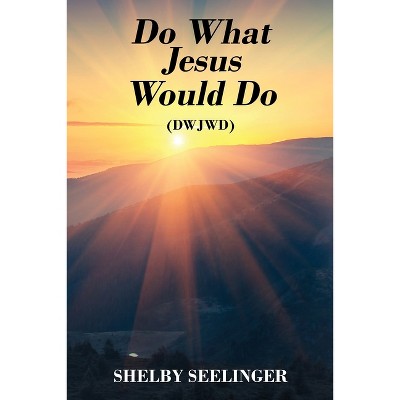 Do What Jesus Would Do - by  Shelby Seelinger (Paperback)