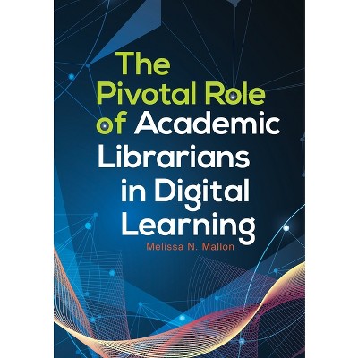 The Pivotal Role of Academic Librarians in Digital Learning - by  Melissa Mallon (Paperback)