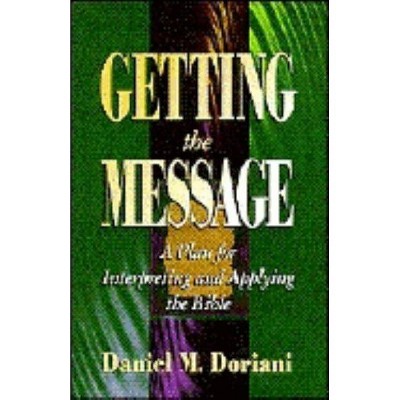 Getting the Message: A Plan for Interpreting and Applying the Bible - by  Daniel M Doriani (Paperback)