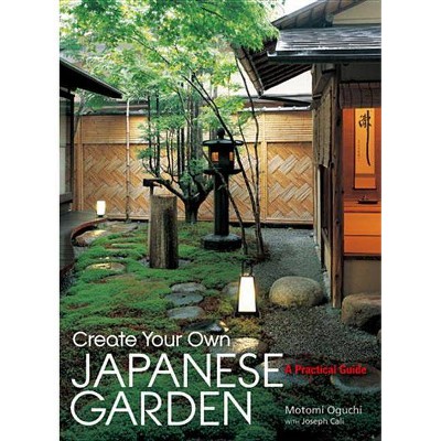 Create Your Own Japanese Garden - by  Motomi Oguchi & Joseph Cali (Hardcover)