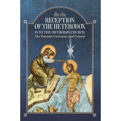 On the Reception of the Heterodox into the Orthodox Church - by  An Orthodox Ethos Publication (Paperback)