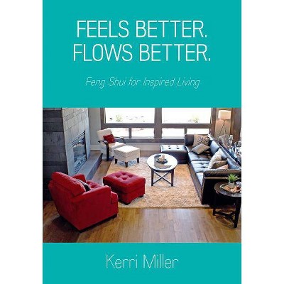 Feels Better. Flows Better. Feng Shui for Inspired Living - by  Kerri Miller (Paperback)