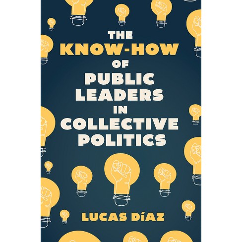 The Know-How of Public Leaders in Collective Politics - by  Lucas Díaz (Hardcover) - image 1 of 1