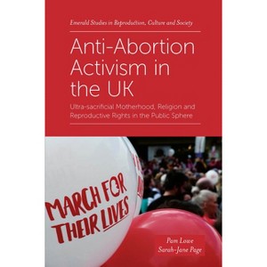 Anti-Abortion Activism in the UK - (Emerald Studies in Reproduction, Culture and Society) by  Pam Lowe & Sarah-Jane Page (Paperback) - 1 of 1