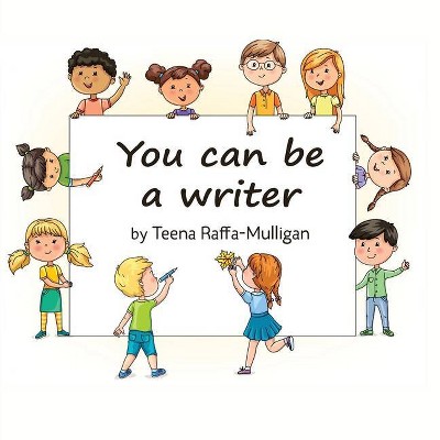 You Can Be a Writer - by  Teena Raffa-Mulligan (Paperback)