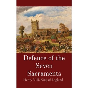 Defence of the Seven Sacraments - by  King Of England Henry VIII & Thomas More (Hardcover) - 1 of 1