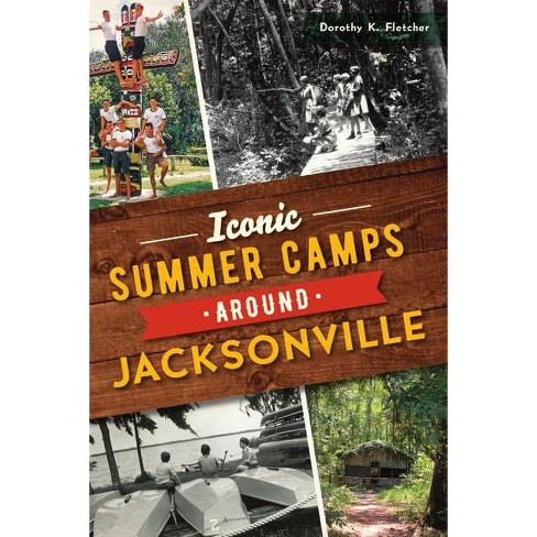 Iconic Summer Camps Around Jacksonville By Dorothy K Fletcher Paperback Target