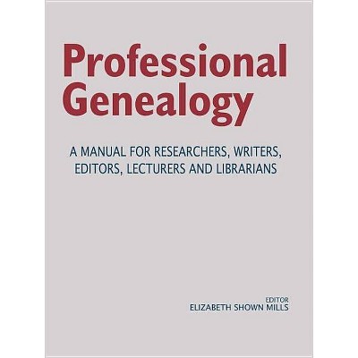 Professional Genealogy. a Manual for Researchers, Writers, Editors, Lecturers, and Librarians - by  Elizabeth Shown Mills (Paperback)